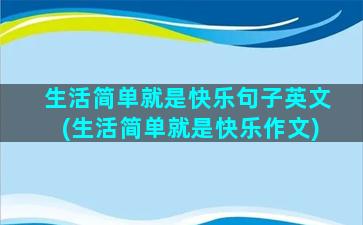 生活简单就是快乐句子英文(生活简单就是快乐作文)