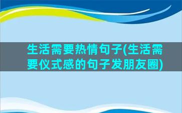 生活需要热情句子(生活需要仪式感的句子发朋友圈)