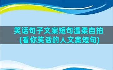 笑话句子文案短句温柔自拍(看你笑话的人文案短句)