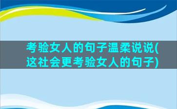 考验女人的句子温柔说说(这社会更考验女人的句子)