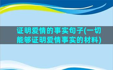 证明爱情的事实句子(一切能够证明爱情事实的材料)