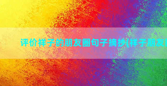 评价祥子的朋友圈句子摘抄(祥子朋友圈图片)