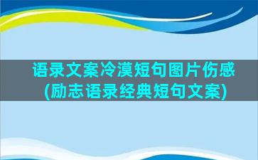 语录文案冷漠短句图片伤感(励志语录经典短句文案)