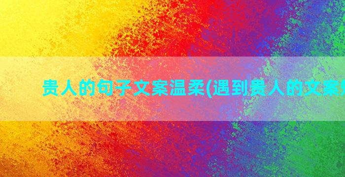 贵人的句子文案温柔(遇到贵人的文案短句子)