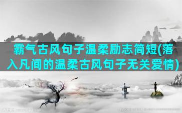 霸气古风句子温柔励志简短(落入凡间的温柔古风句子无关爱情)