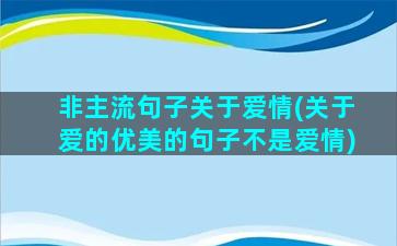 非主流句子关于爱情(关于爱的优美的句子不是爱情)